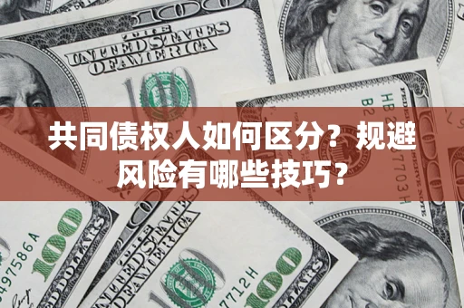 济南共同债权人如何区分？规避风险有哪些技巧？