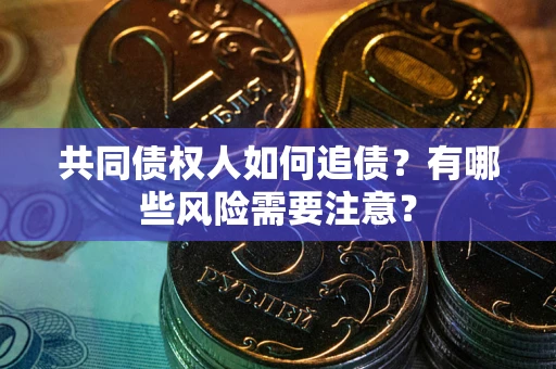 济南共同债权人如何追债？有哪些风险需要注意？