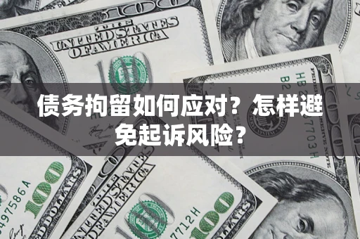 济南债务拘留如何应对？怎样避免起诉风险？