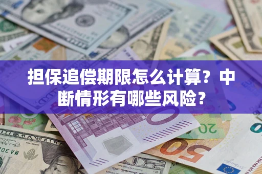 济南担保追偿期限怎么计算？中断情形有哪些风险？