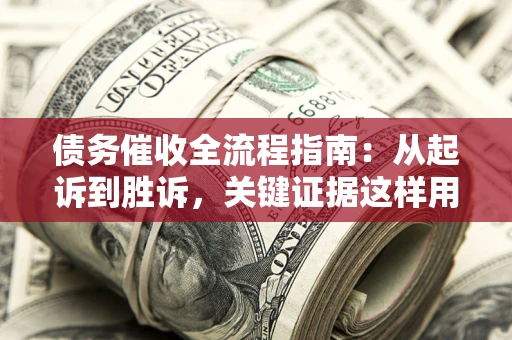济南债务催收全流程指南：从起诉到胜诉，关键证据这样用