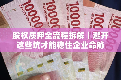 济南股权质押全流程拆解｜避开这些坑才能稳住企业命脉