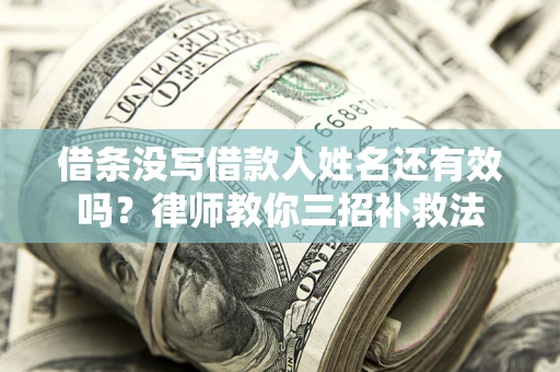 济南借条没写借款人姓名还有效吗？律师教你三招补救法