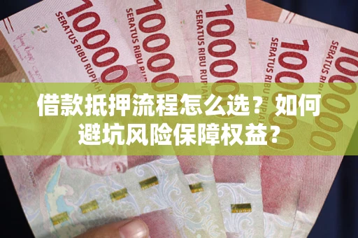 济南借款抵押流程怎么选？如何避坑风险保障权益？