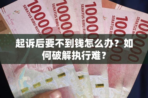 济南起诉后要不到钱怎么办？如何破解执行难？