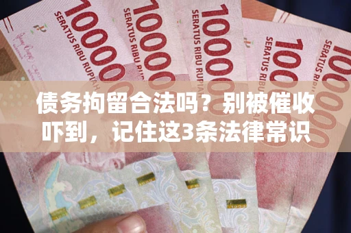 济南债务拘留合法吗?别被催收吓到,记住这3条法律常识 济南债务拘留合法吗?别被催收吓到,记住这3条法律常识