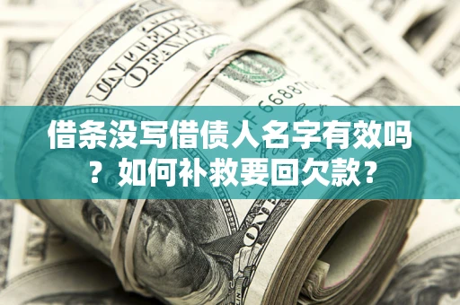 济南借条没写借债人名字有效吗？如何补救要回欠款？