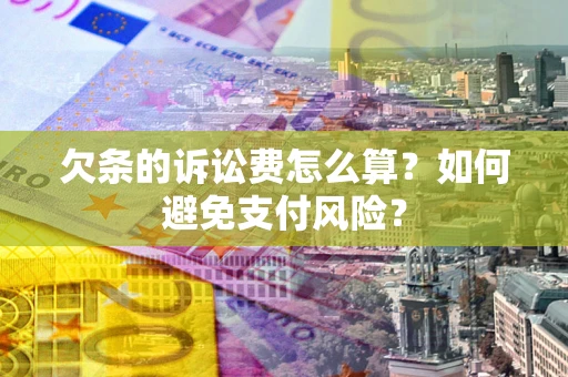 济南欠条的诉讼费怎么算？如何避免支付风险？