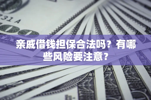 济南亲戚借钱担保合法吗？有哪些风险要注意？