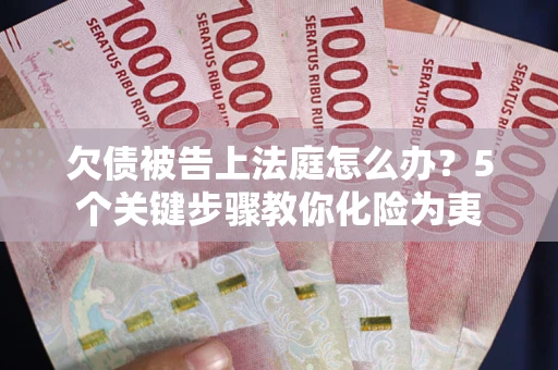济南欠债被告上法庭怎么办？5个关键步骤教你化险为夷