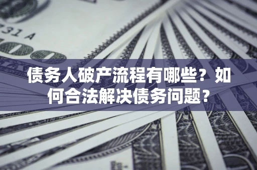 济南债务人破产流程有哪些？如何合法解决债务问题？