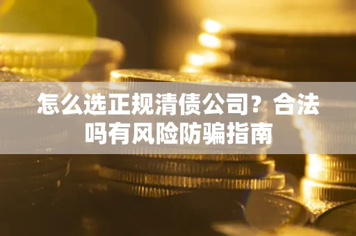 济南怎么选正规清债公司？合法吗有风险防骗指南