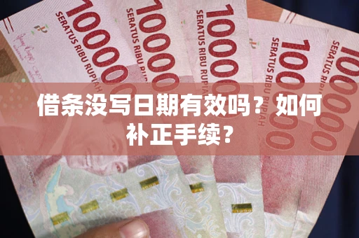 济南借条没写日期有效吗？如何补正手续？