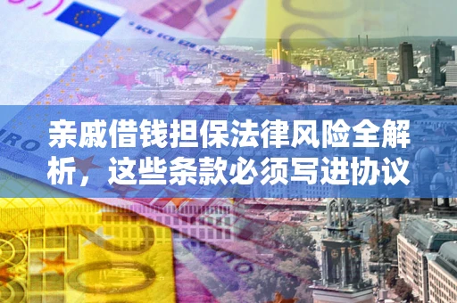 济南亲戚借钱担保法律风险全解析，这些条款必须写进协议