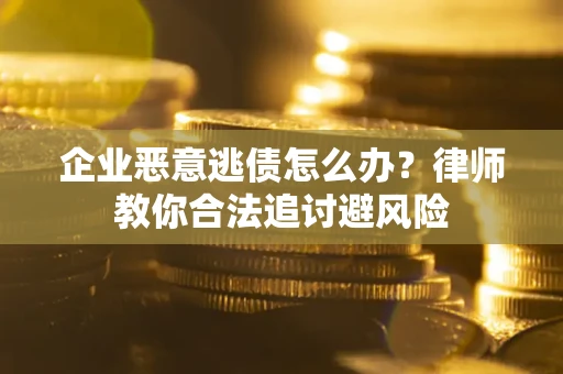 济南企业恶意逃债怎么办？律师教你合法追讨避风险