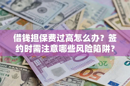 济南借钱担保费过高怎么办？签约时需注意哪些风险陷阱？