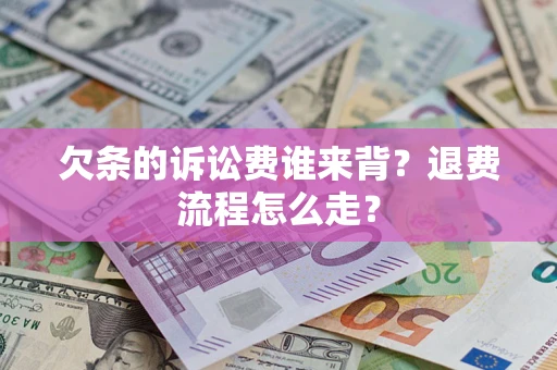 济南欠条的诉讼费谁来背？退费流程怎么走？