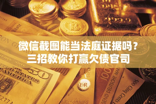 济南微信截图能当法庭证据吗？三招教你打赢欠债官司