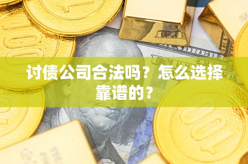 济南讨债公司合法吗？怎么选择靠谱的？