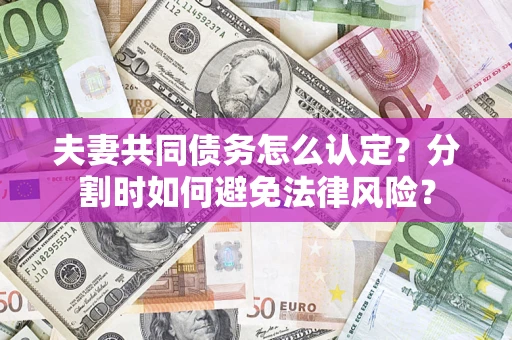 济南夫妻共同债务怎么认定？分割时如何避免法律风险？