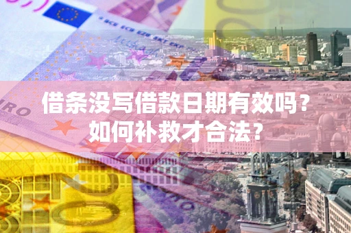 济南借条没写借款日期有效吗？如何补救才合法？