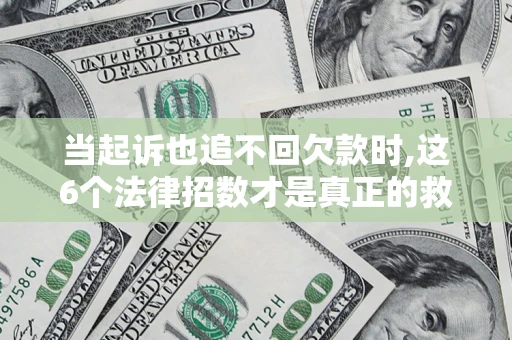 济南当起诉也追不回欠款时,这6个法律招数才是真正的救命稻草