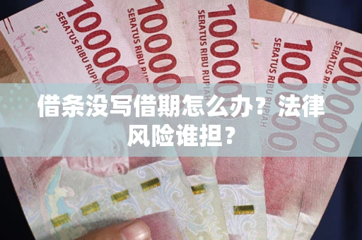 济南借条没写借期怎么办？法律风险谁担？