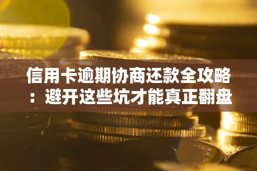济南信用卡逾期协商还款全攻略：避开这些坑才能真正翻盘