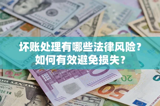 济南坏账处理有哪些法律风险？如何有效避免损失？