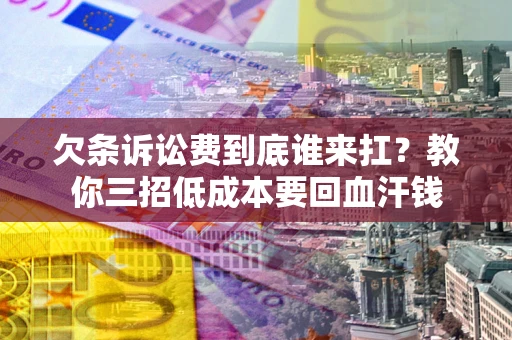济南欠条诉讼费到底谁来扛？教你三招低成本要回血汗钱